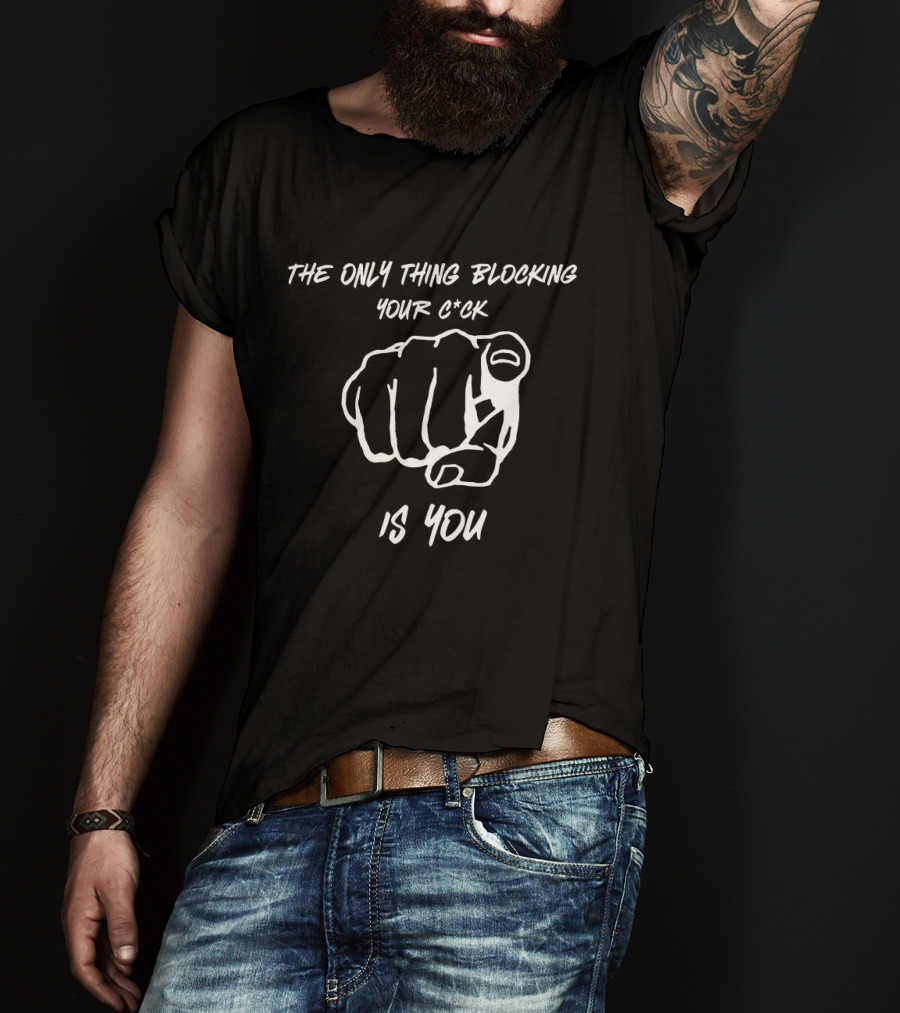 The Only Thing Blocking Your C*ck Is You Fist Gesture T-Shirt
