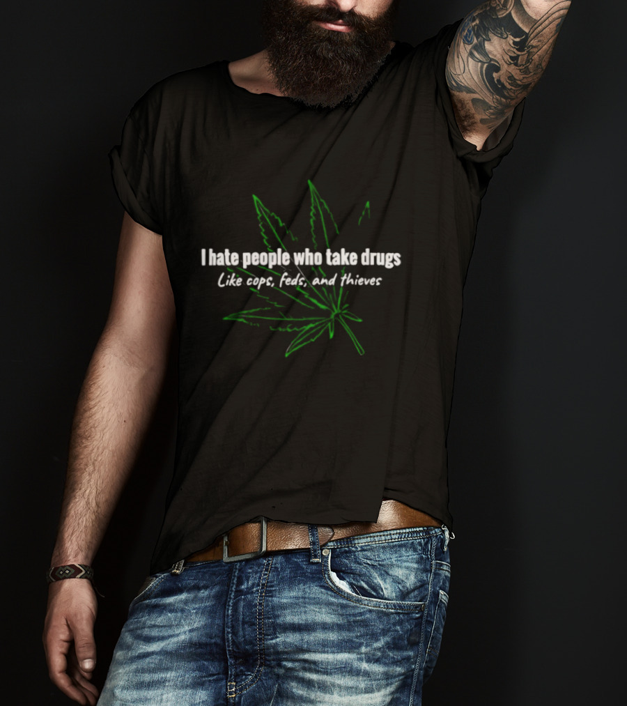 I Hate People Who Take Drugs Like Cops Feds And Thieves Marijuana Leaf T-Shirt