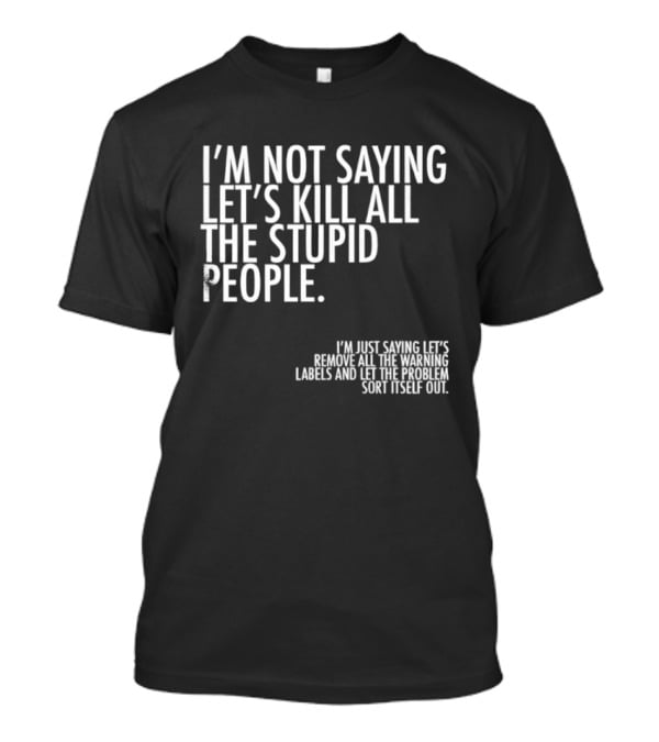 I'm Not Saying Let's Kill All The Stupid People Let The Hunger Sort It Out T-Shirt