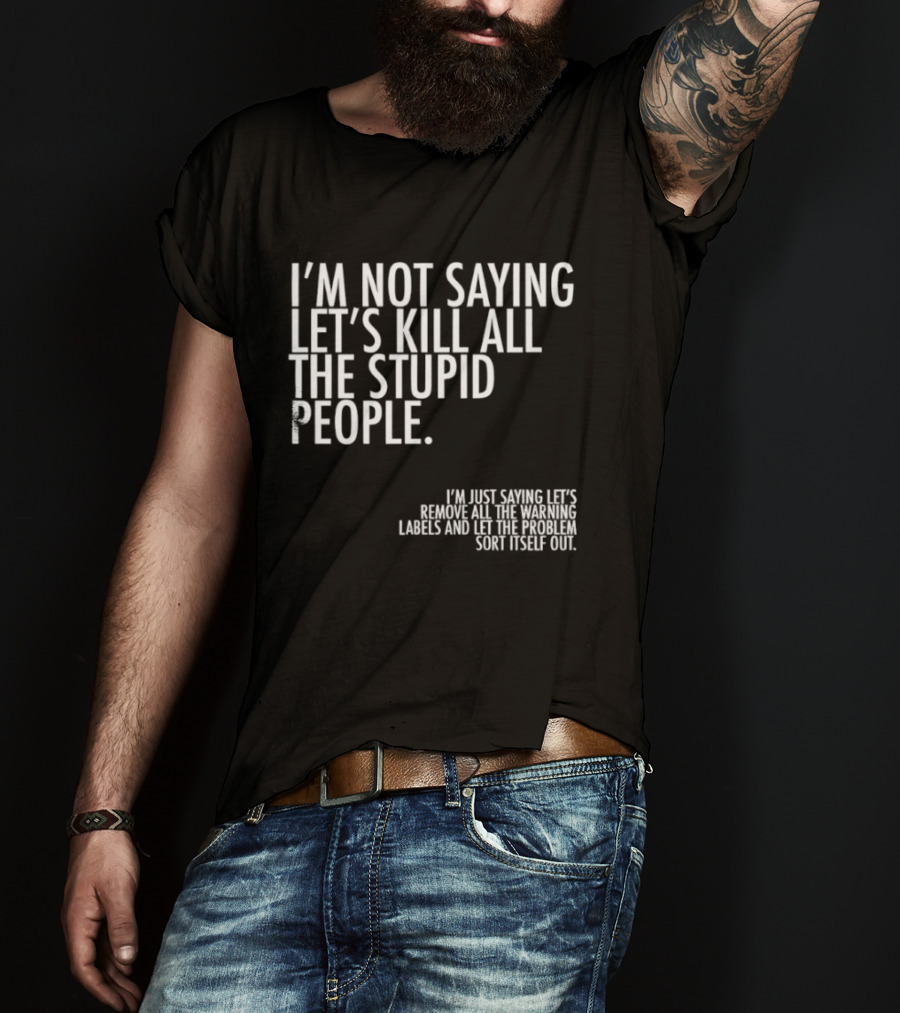 I'm Not Saying Let's Kill All The Stupid People Let The Hunger Sort It Out T-Shirt