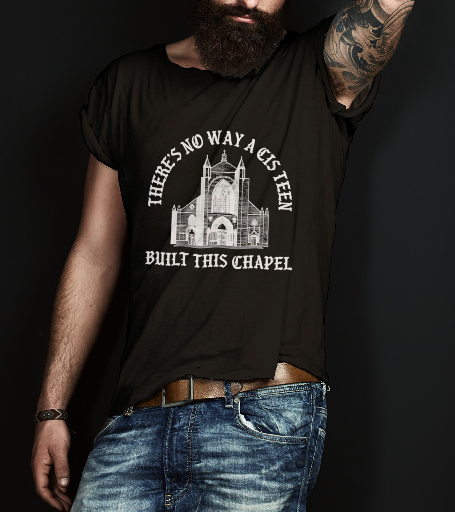 There's No Way A Cis Teen Built This Chapel Text With Chapel T-Shirt