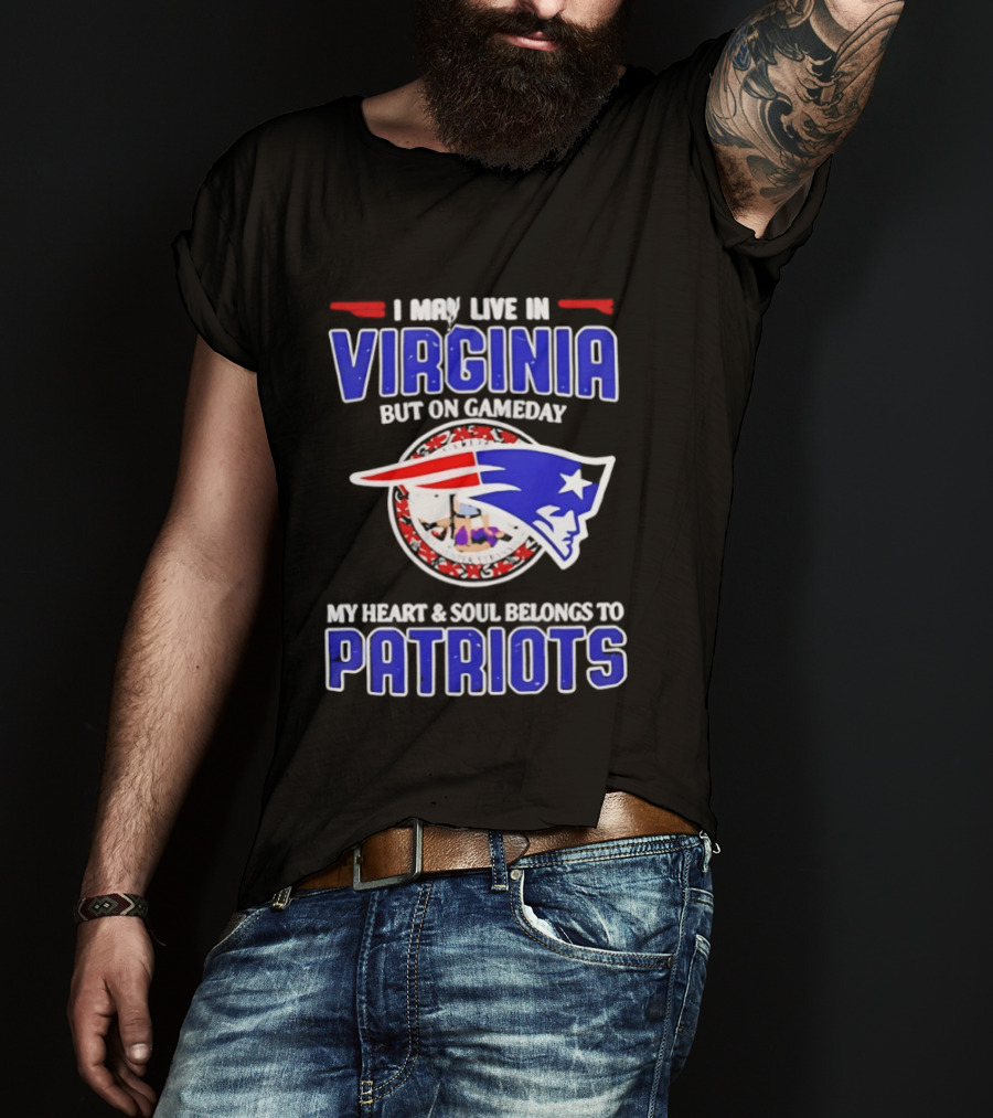 I May Live In Virginia But On Gameday My Heart And Soul Belongs To Patriots T-Shirt