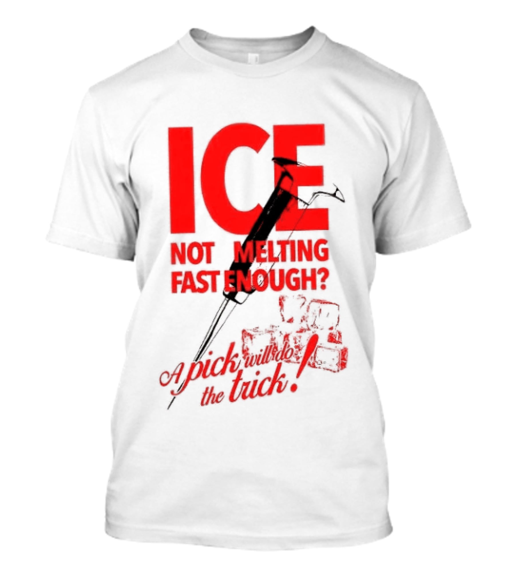 ICE Not Melting Fast Enough A Pick Will Do The Trick T-Shirt