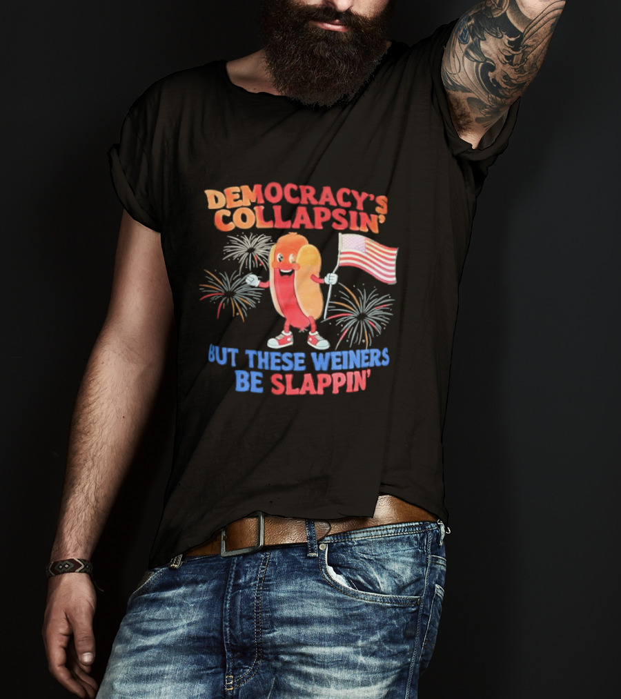 Democracy's Collapsin' But These Weiners Be Slappin' Flag Fireworks T-Shirt