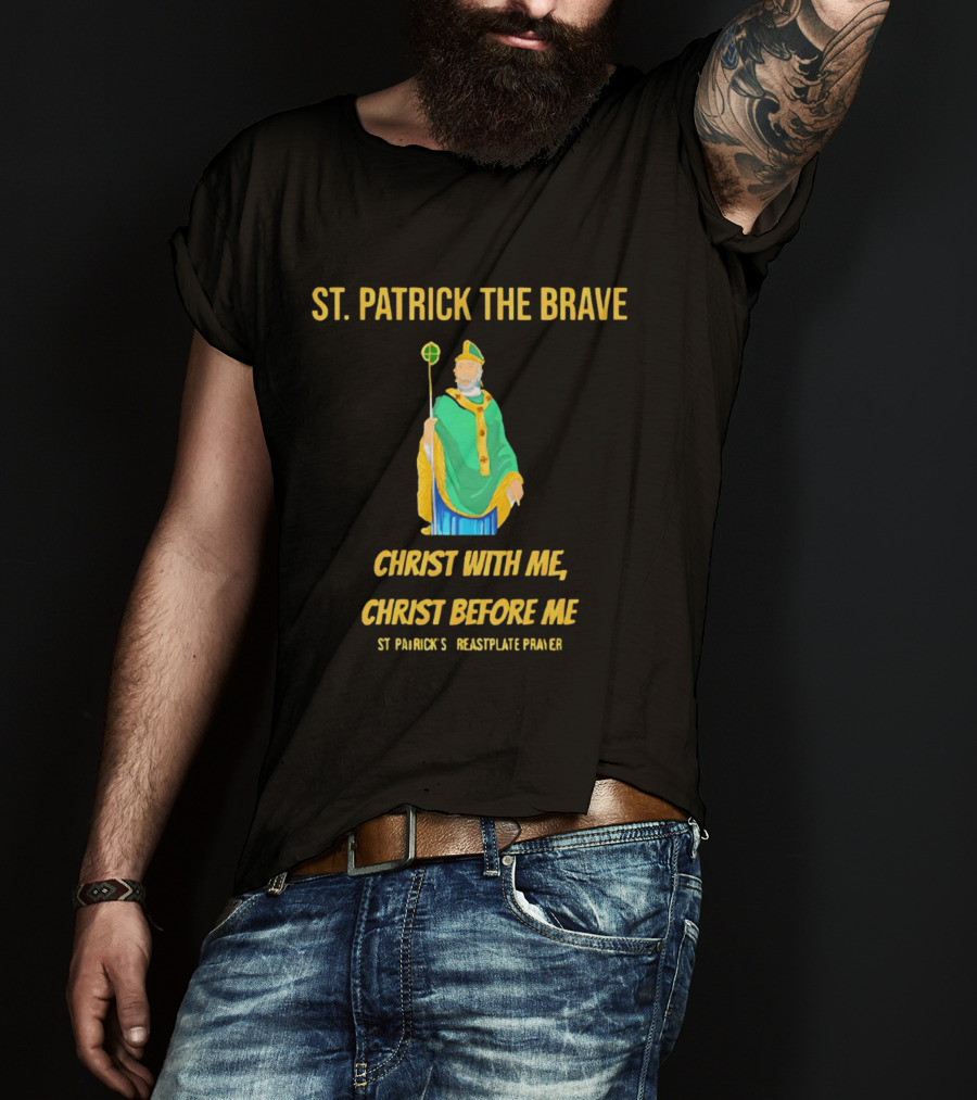 St. Patrick The Brave Christ With Me Christ Before Me St Patrick's Breastplate Prayer T-Shirt