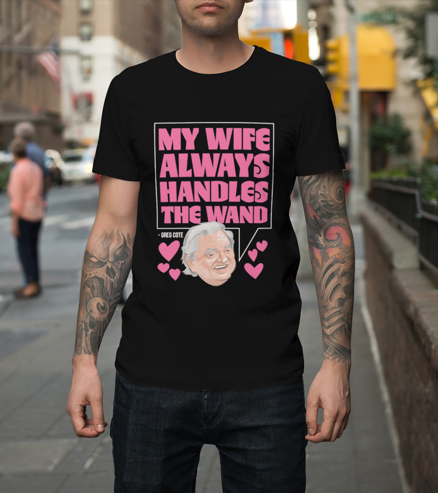 My Wife Always Handles The Wand Greg Cote T-Shirt