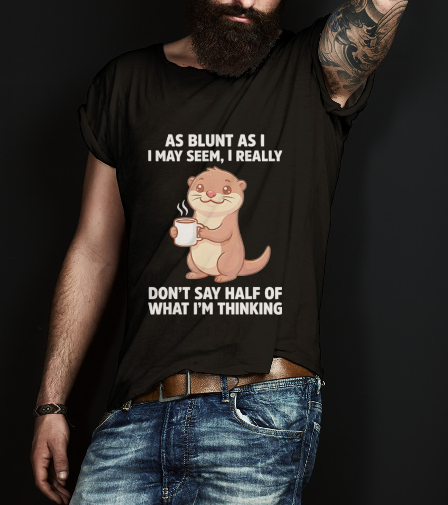 Otters Holding Coffee As Blunt As I May Seem I Really Don't Say Half Of What I'm Thinking T-Shirt