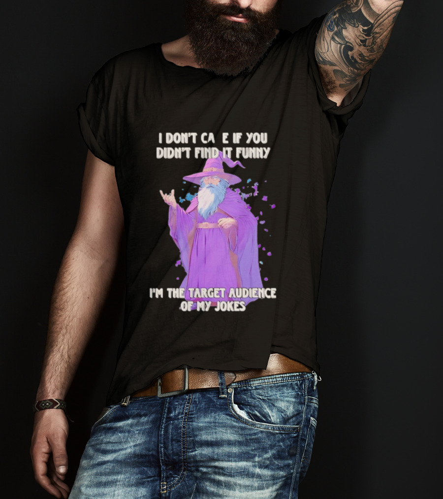 Wizard I Don't Care If You Didn't Find It Funny I'm The Target Audience Of My Jokes T-Shirt