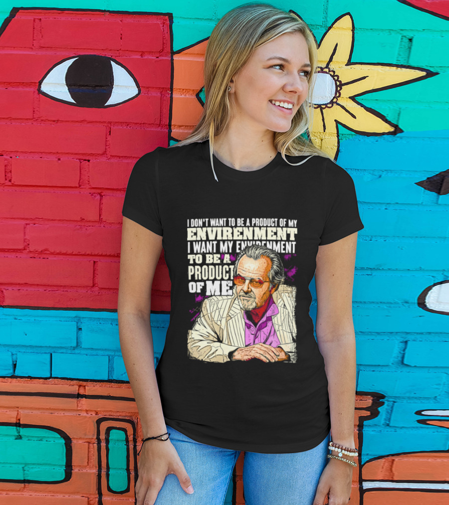 I Don't Want To Be A Product Of My Environment I Want My Environment To Be A Product Of Me T-Shirt
