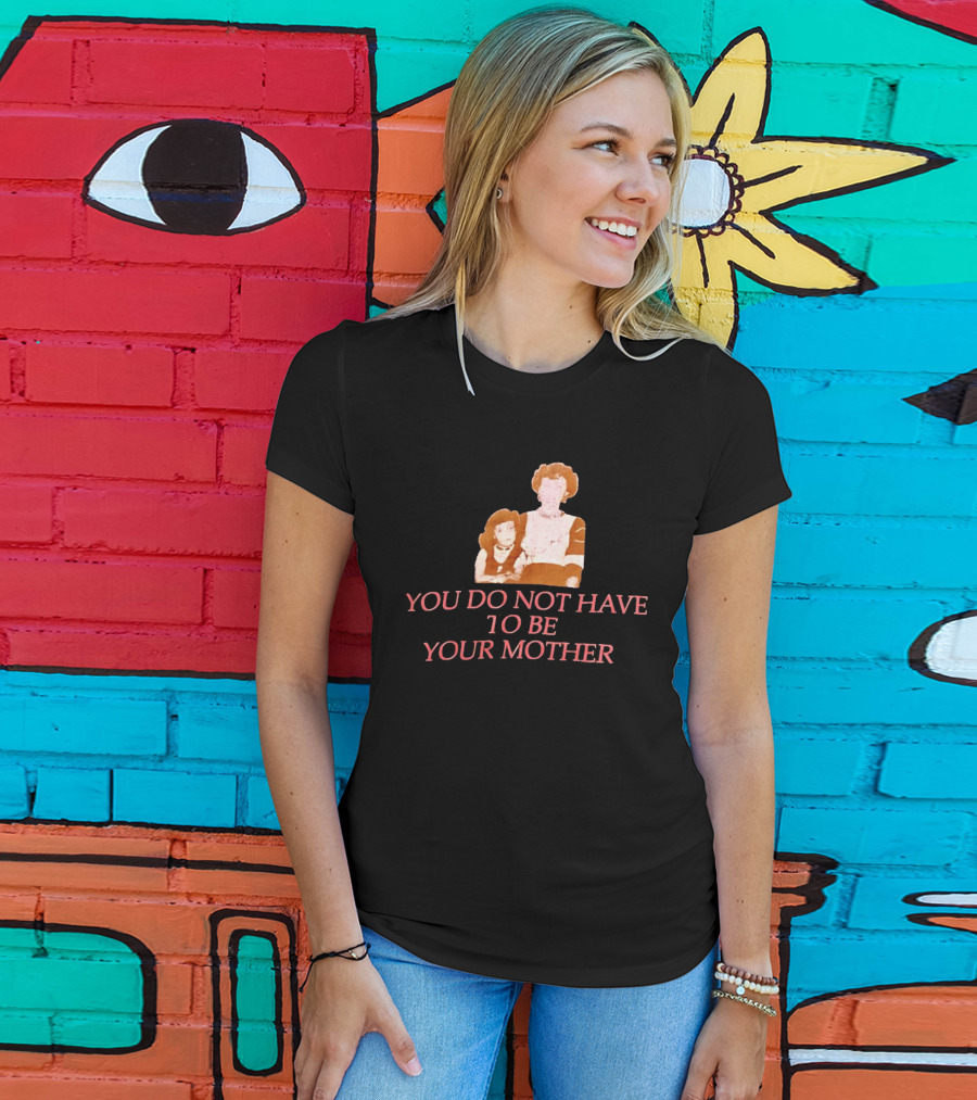 You Do Not Have To Be Your Mother Empowerment Message T-Shirt