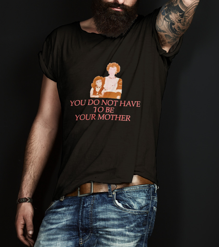 You Do Not Have To Be Your Mother Empowerment Message T-Shirt