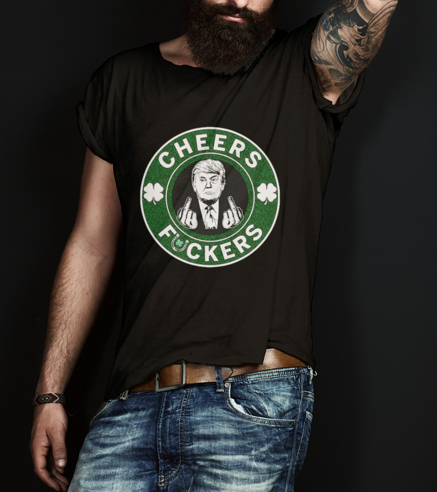 CHEERS FUCKERS Donald Trump St Patrick's Day Shamrock T-Shirt