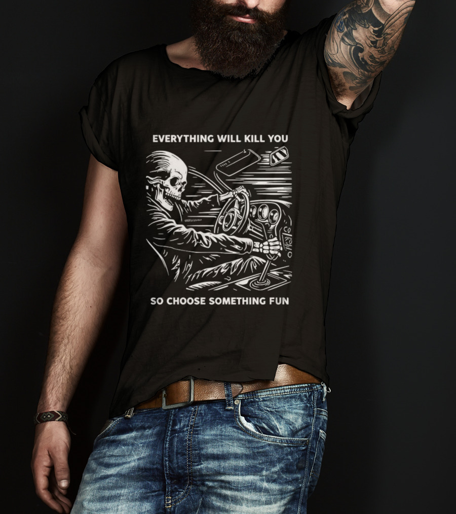 Everything Will Kill You So Choose Something Fun Skeleton Driving T-Shirt