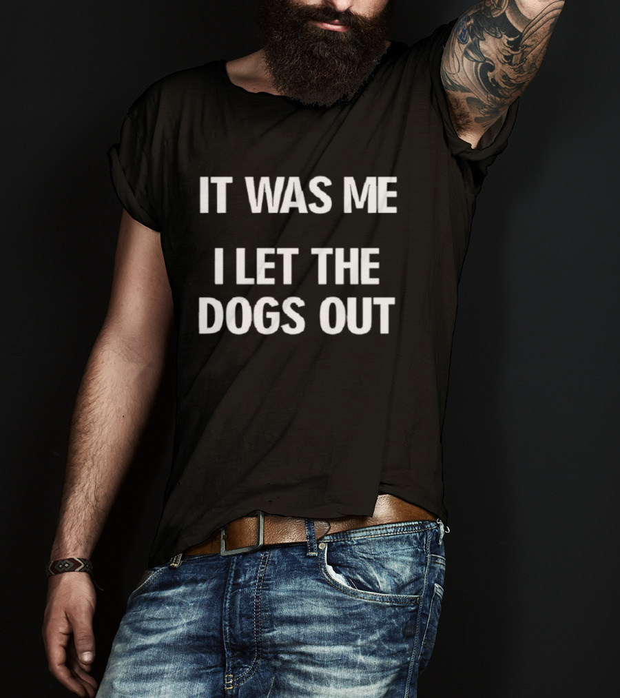 It Was Me I Let The Dogs Out Funny Phrase T-Shirt