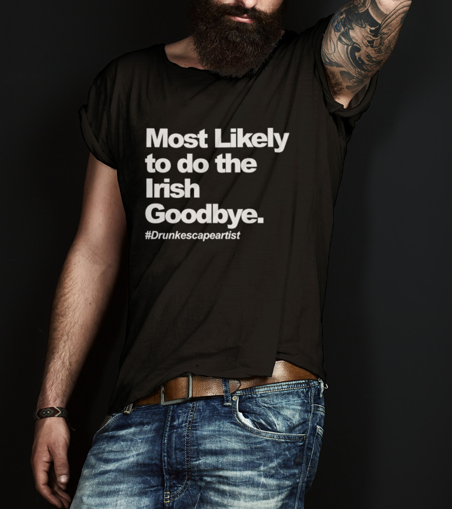 Most Likely To Do The Irish Goodbye Drunk Escape Artist T-Shirt