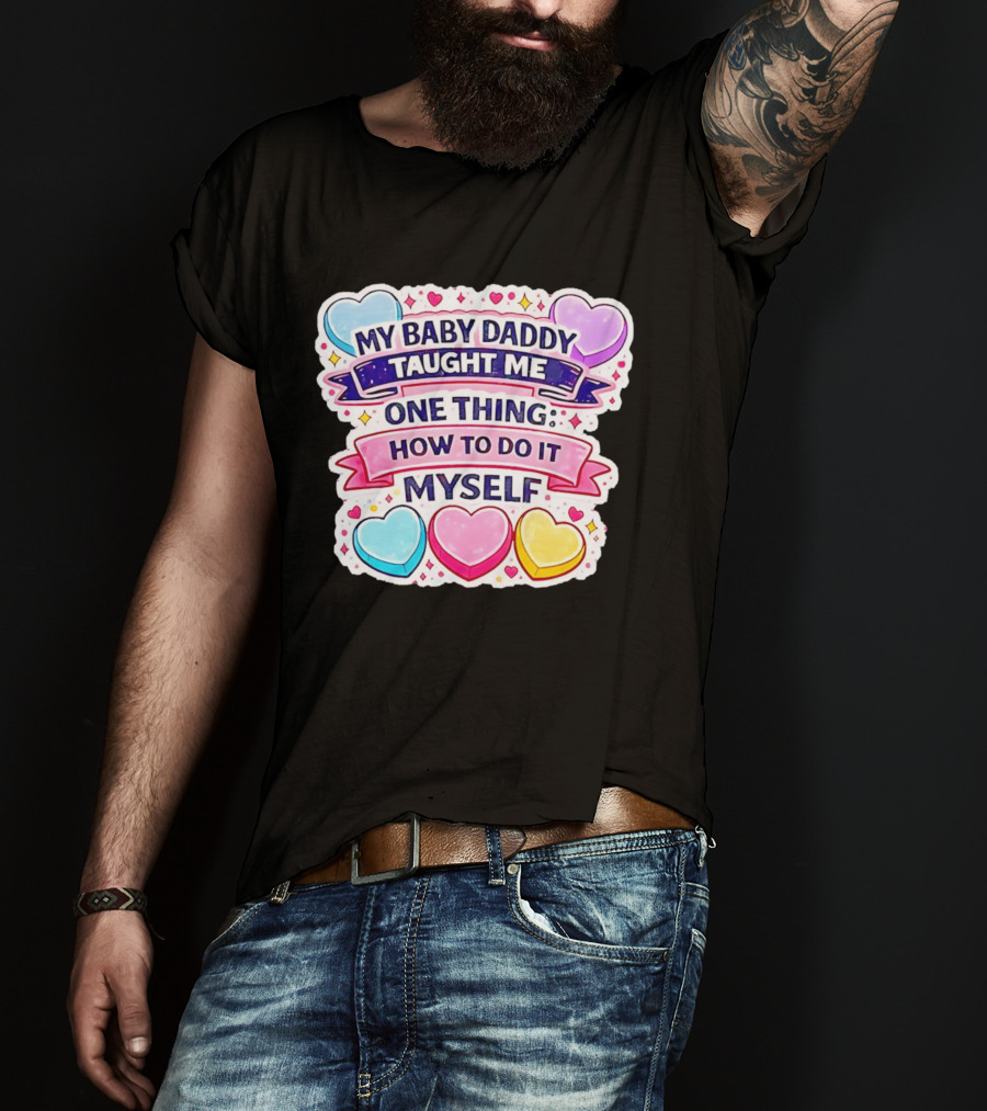 My Baby Daddy Taught Me One Thing How To Do It Myself Colorful Hearts T-Shirt
