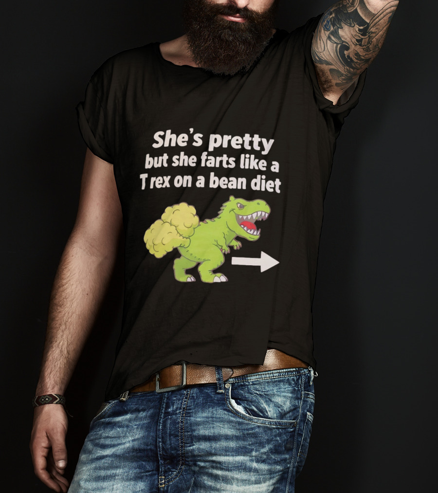 She's Pretty But She Farts Like A Rex On A Bean Diet Funny Dinosaur Humor T-Shirt