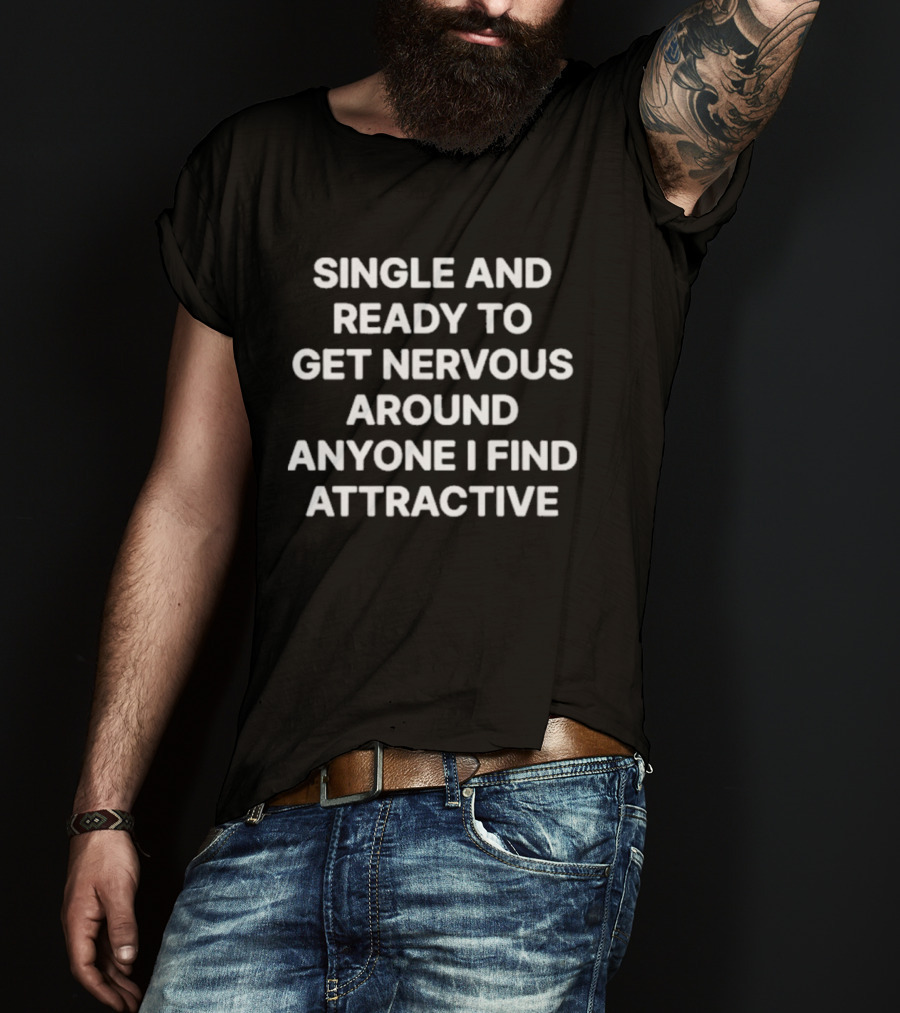 Single And Ready To Get Nervous Around Anyone I Find Attractive T-Shirt