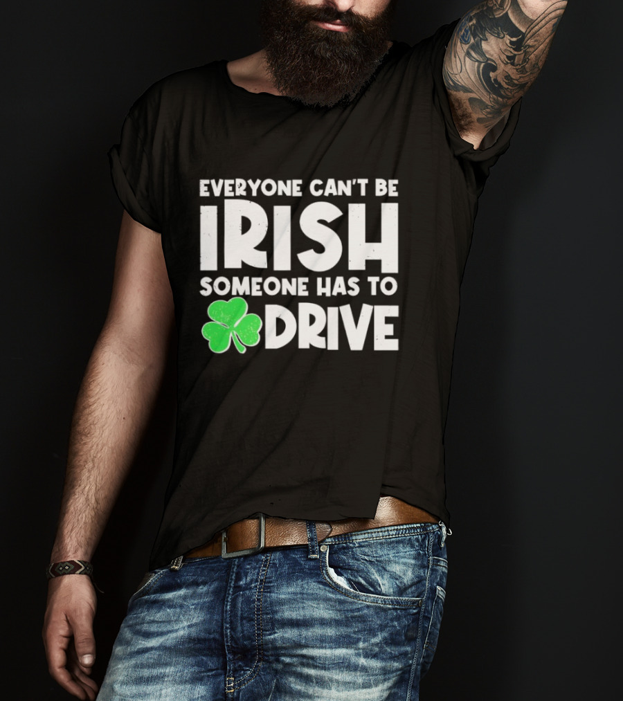 Everyone Can't Be Irish Someone Has To Drive Shamrock T-Shirt