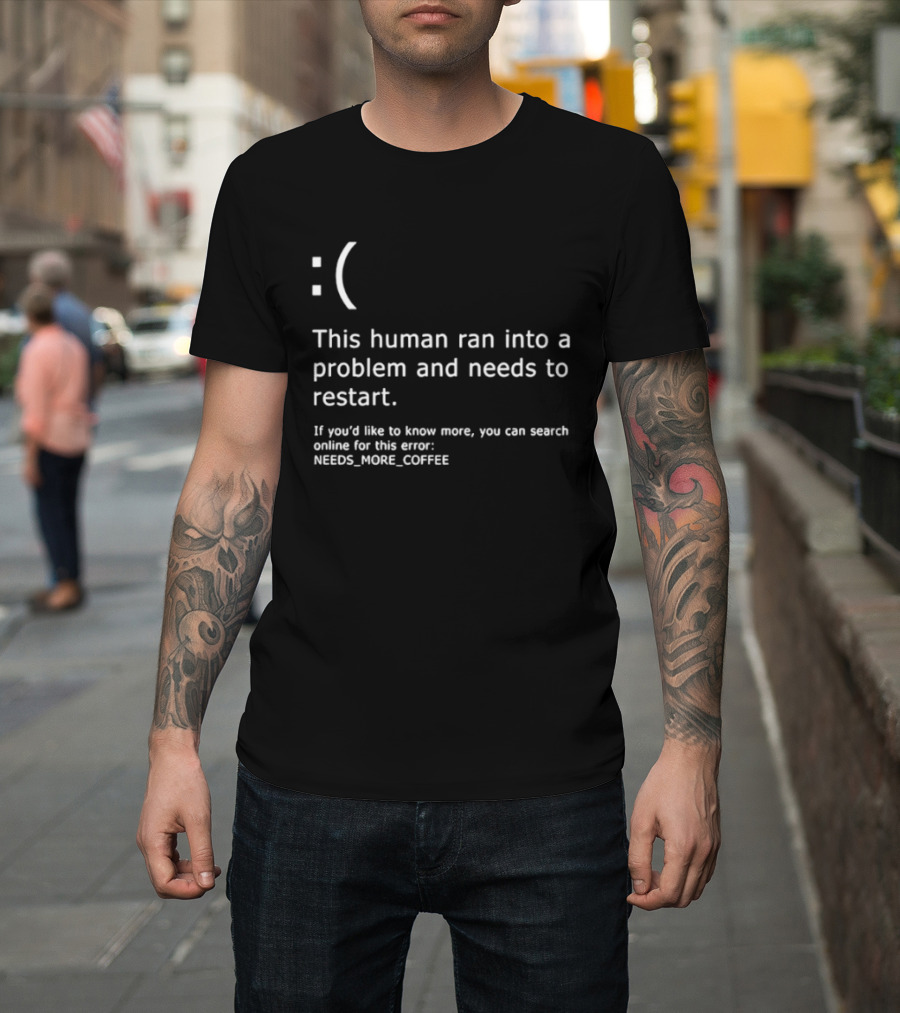Sad Face This Human Ran Into A Problem Needs To Restart Needs More Coffee T-Shirt