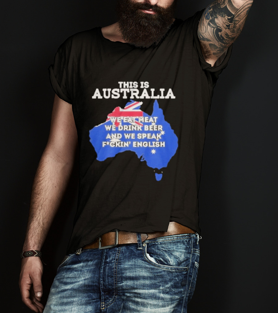 This Is Australia We Eat Meat We Drink Beer And We Speak Fuckin English T-Shirt