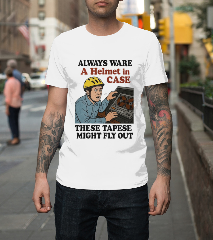 Always Ware A Helmet In Case These Tapese Might Fly Out T-Shirt