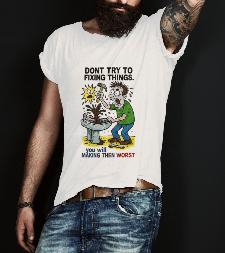 Don't Try To Fixing Things You Will Making Then Worst Funny Cartoon Hammer And Sink Disaster T-Shirt