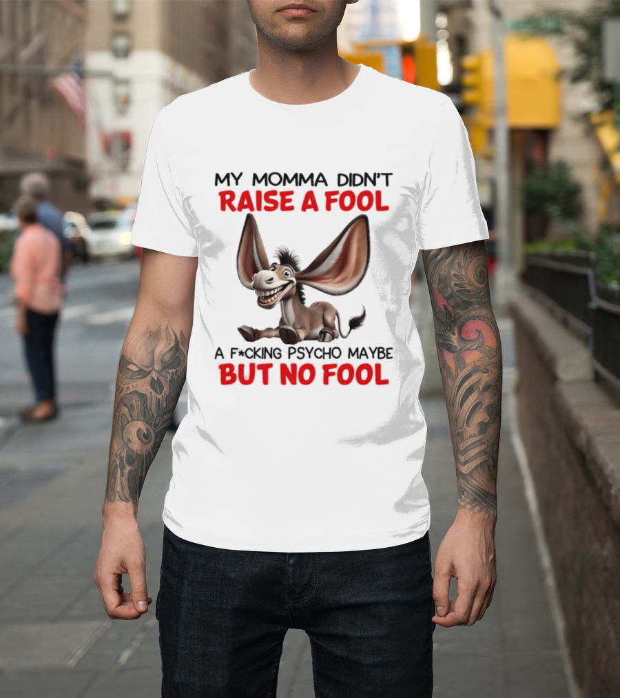 Donkey My Momma Didn't Raise A Fool A Psycho Maybe But No Fool T-Shirt