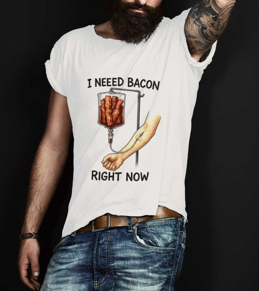 I Need Bacon Right Now Bacon IV Drip T-Shirt