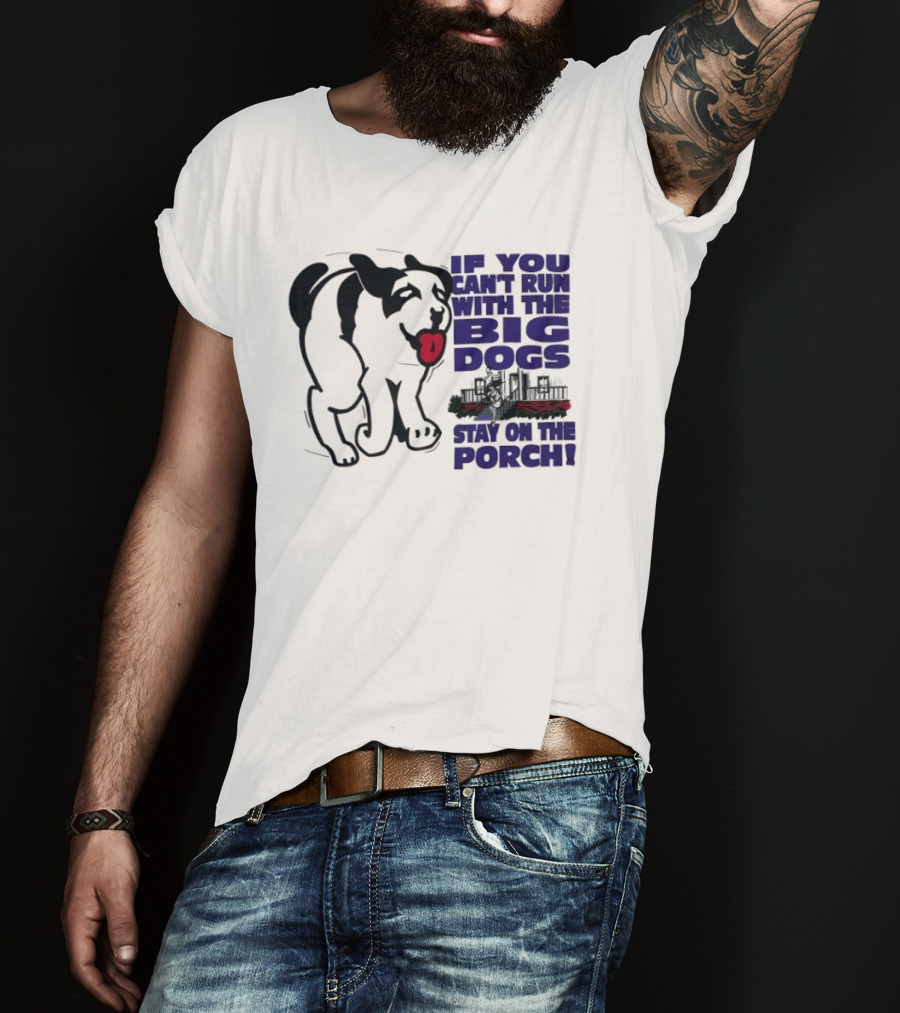 If You Can't Run With The Big Dogs Stay On The Porch Dog T-Shirt