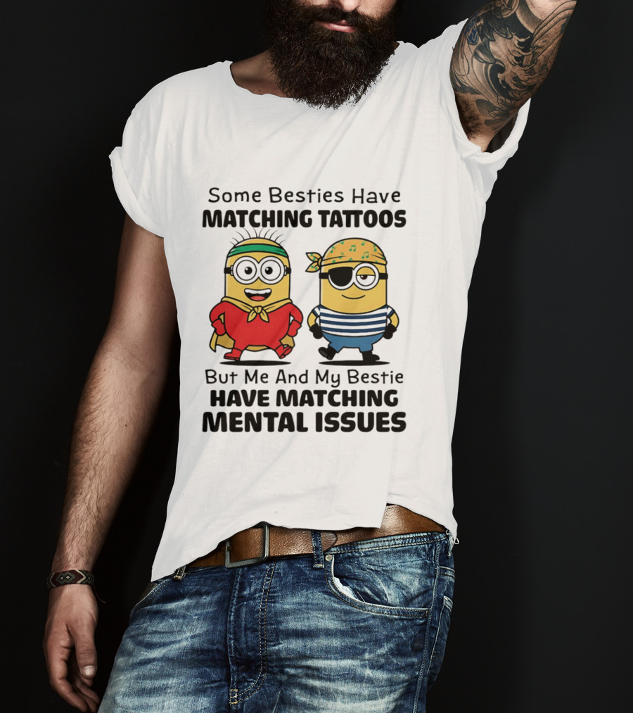 Some Besties Have Matching Tattoos But Me And My Bestie Have Matching Mental Issues Minions T-Shirt