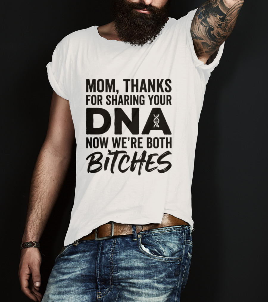 Mom Thanks For Sharing Your DNA Now We're Both Bitches T-Shirt