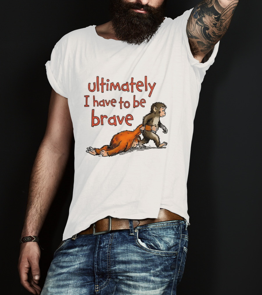 Ultimately I Have To Be Brave Monkey And Orangutan T-Shirt