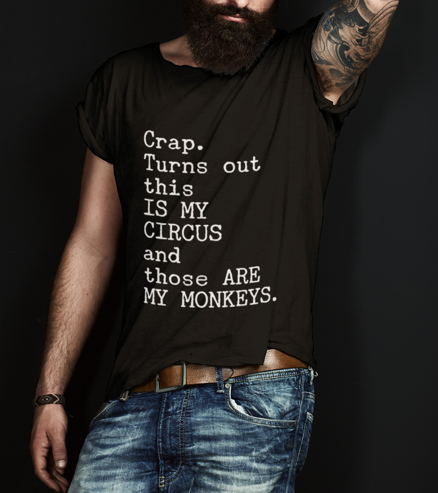 Crap Turns Out This Is My Circus And Those Are My Monkeys T-Shirt