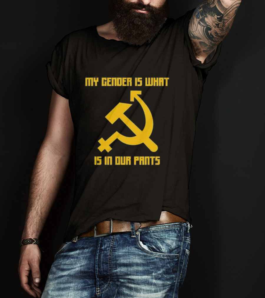 My Gender Is What Is In Our Pants Hammer Sickle T-Shirt
