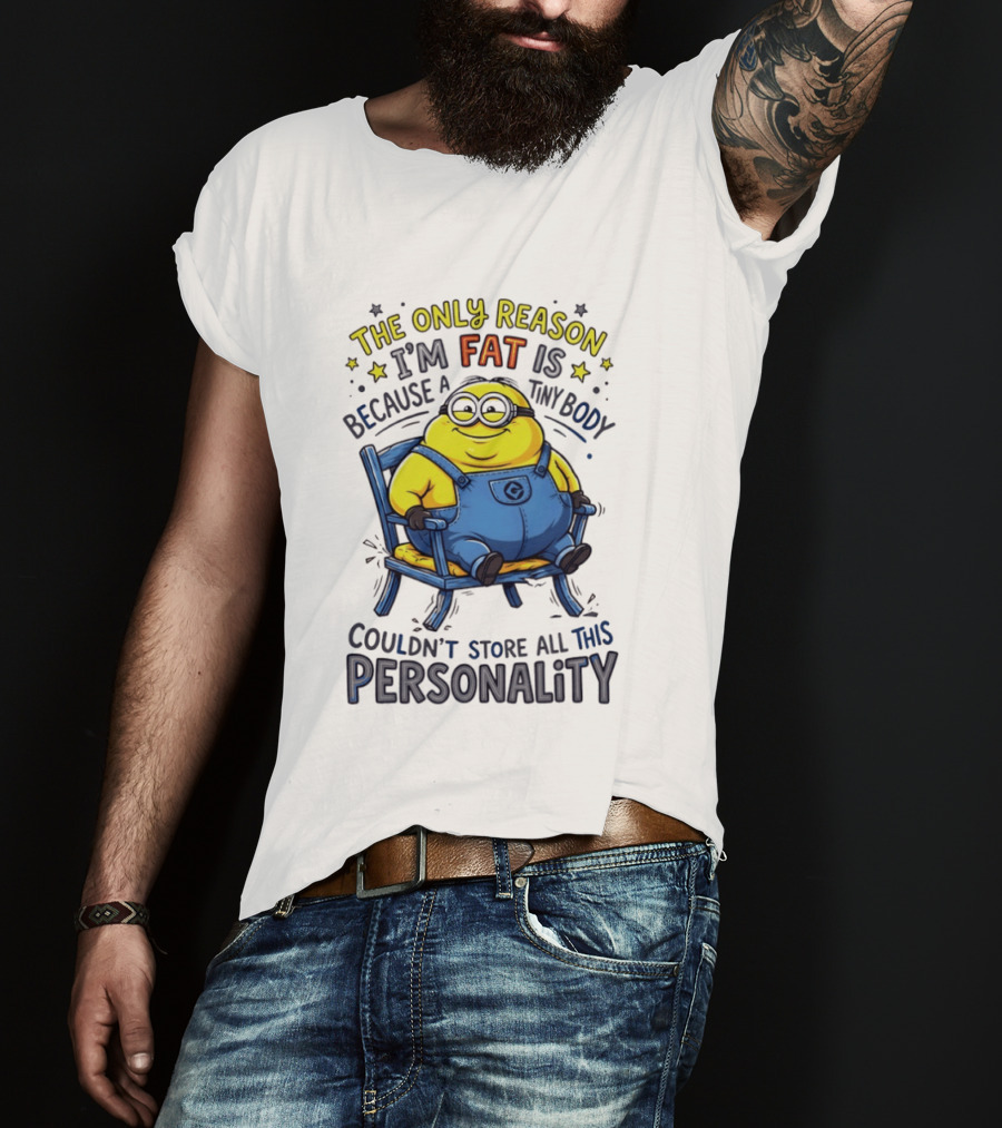 Minion The Only Reason I'm Fat Tiny Body Couldn't Store All This Personality T-Shirt