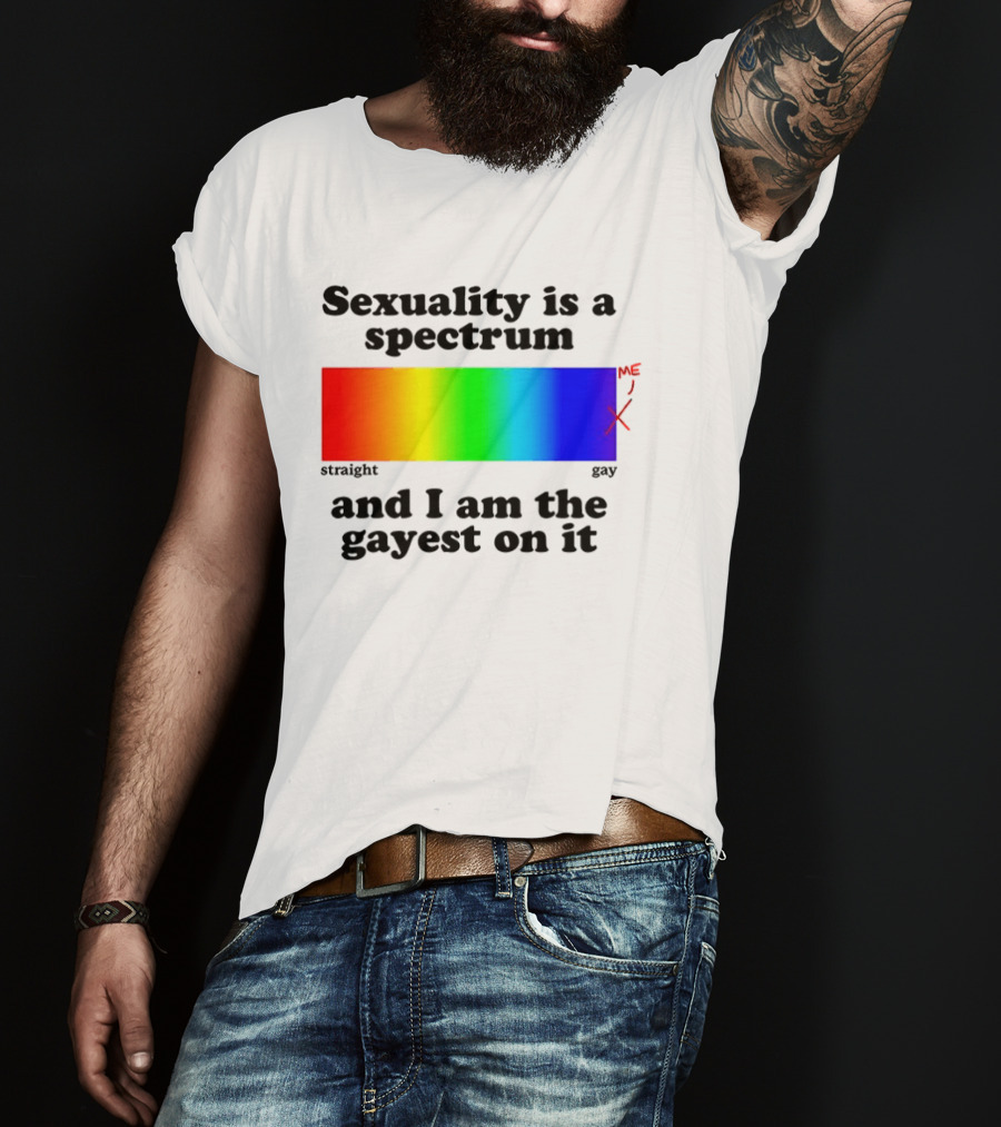 Sexuality Is A Spectrum And I Am The Gayest On It Rainbow LGBTQ+ Pride T-Shirt