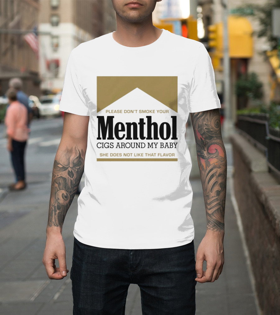 Please Don't Smoke Your Menthol Cigs Around My Baby She Does Not Like That Flavor T-Shirt