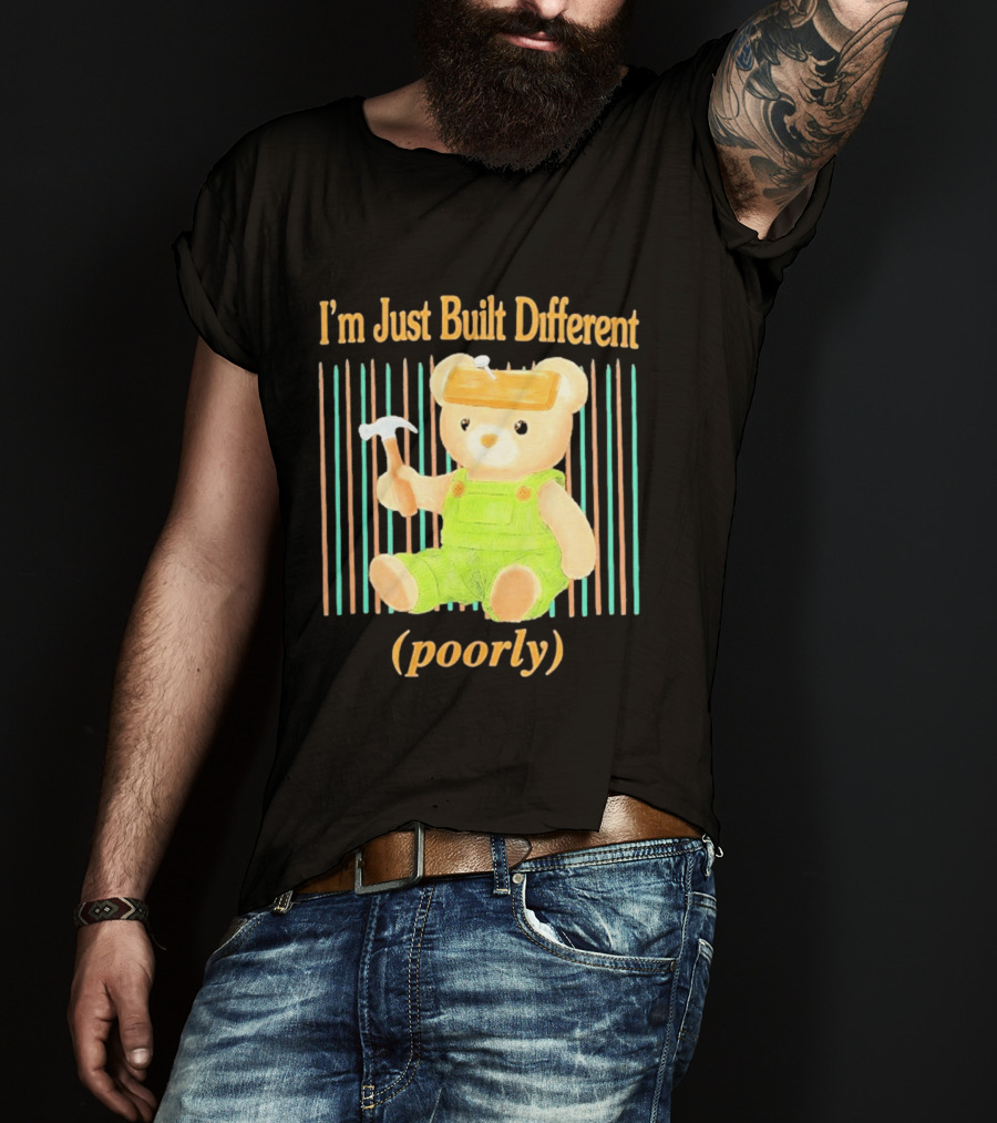 I'm Just Built Different Poorly Bear In Overalls With Hammer T-Shirt