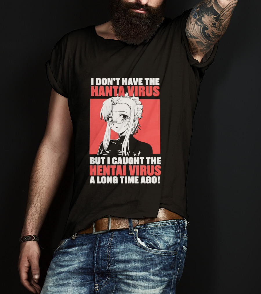 I Don't Have The Hanta Virus But I Caught The Hentai Virus A Long Time Ago Anime T-Shirt