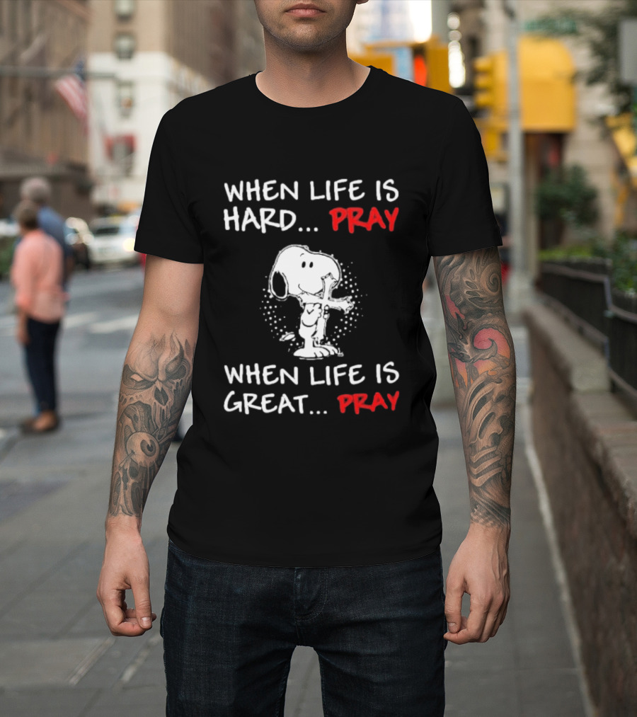 When Life Is Hard Pray Snoopy When Life Is Great Pray T-Shirt