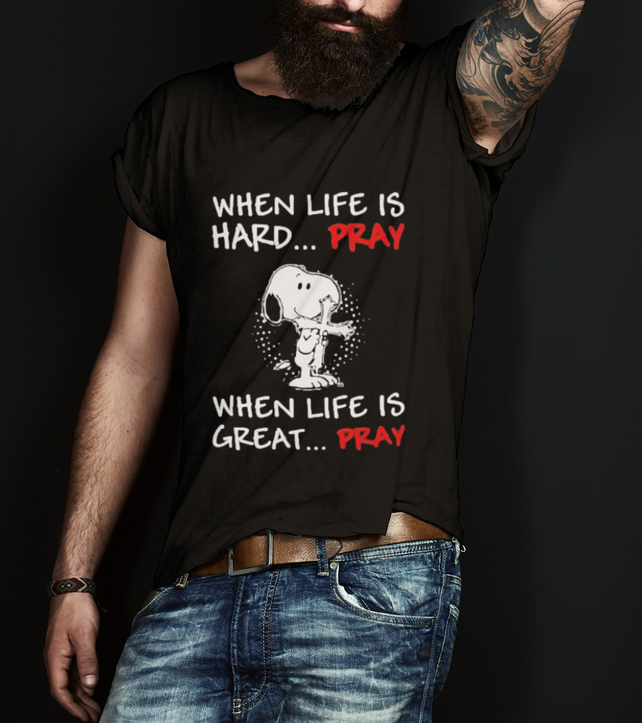 When Life Is Hard Pray Snoopy When Life Is Great Pray T-Shirt