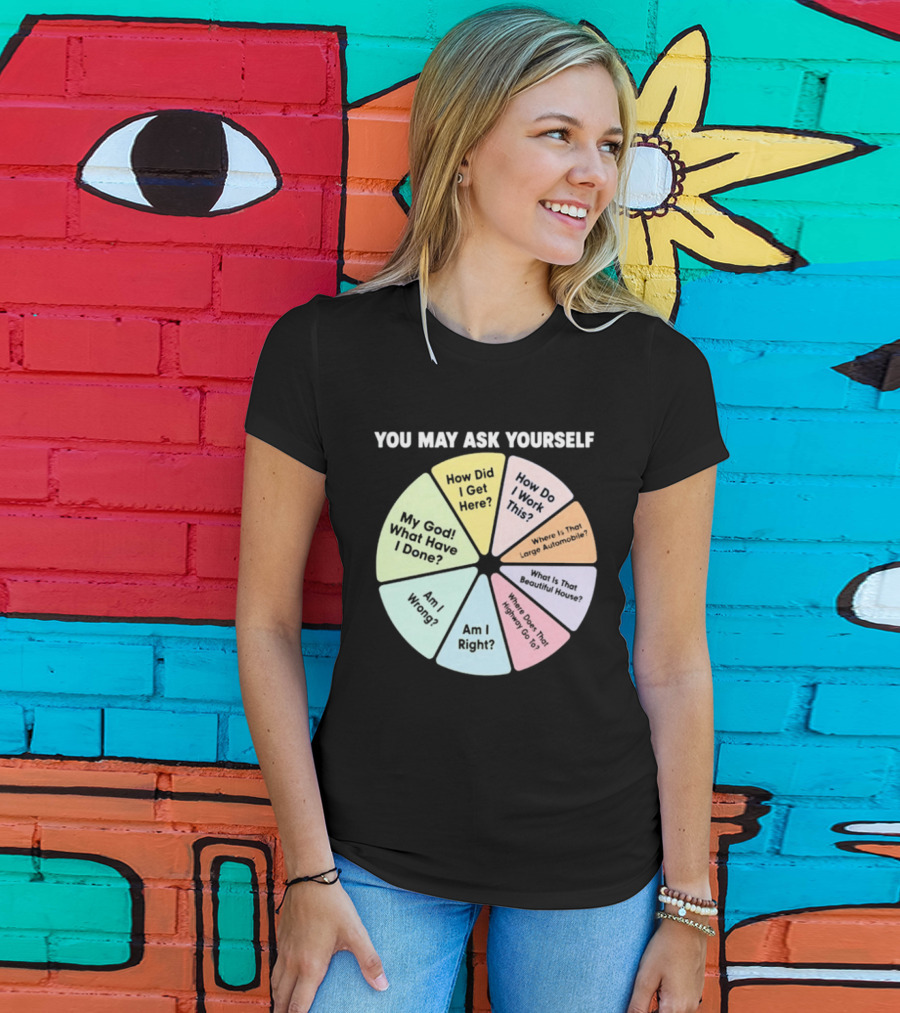 You May Ask Yourself How Did I Get Here My God What Have I Done T-Shirt