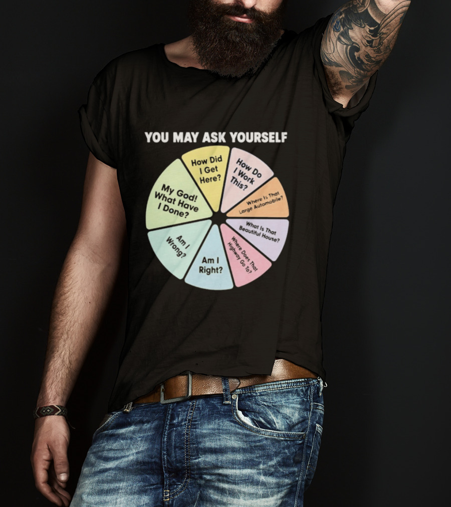 You May Ask Yourself How Did I Get Here My God What Have I Done T-Shirt