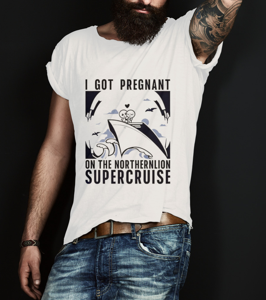 I Got Pregnant On The Northernlion Supercruise Romantic Humor Cruise T-Shirt