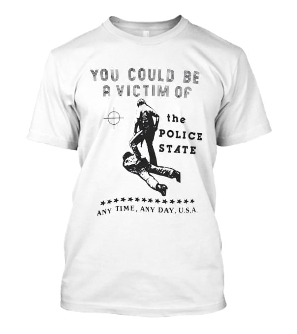 You Could Be A Victim Of The Police State Any Time Any Day USA T-Shirt