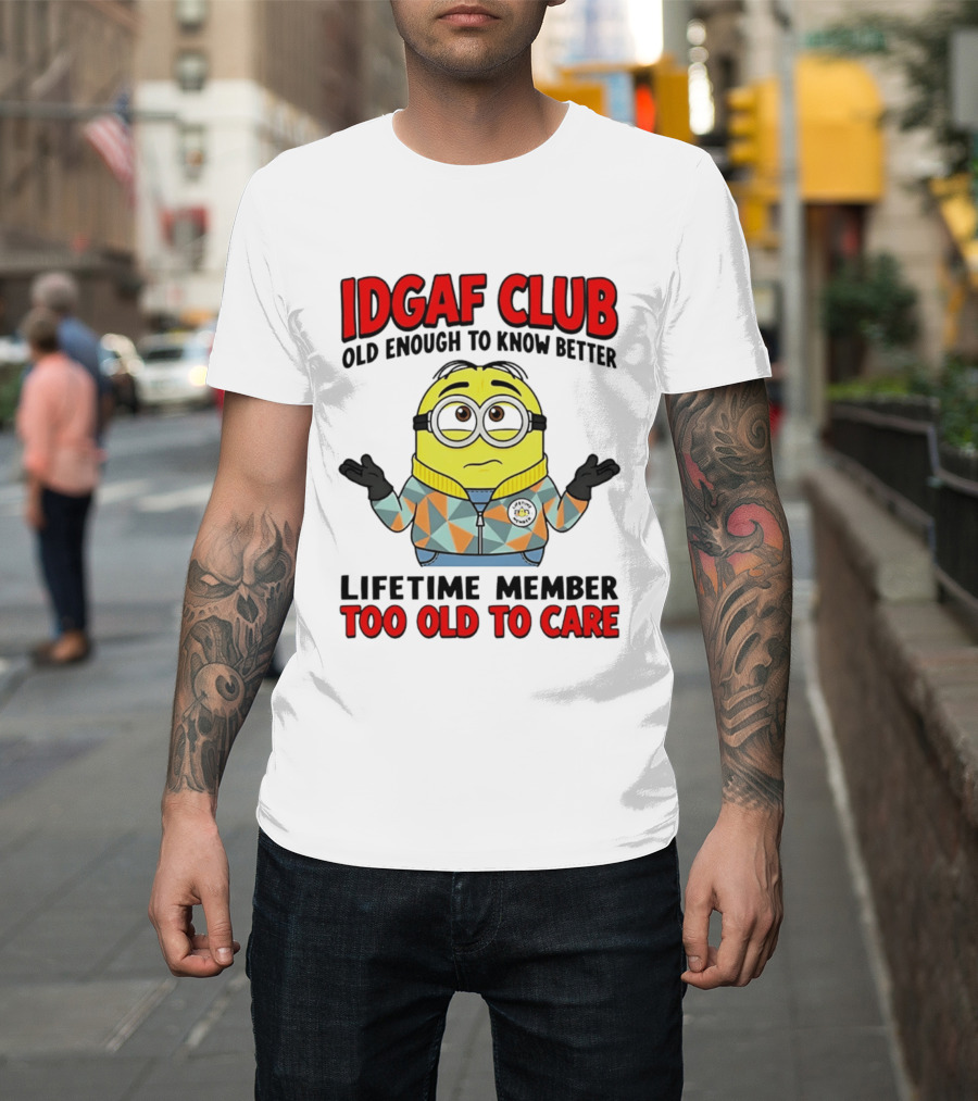 IDGAF Club Old Enough To Know Better Lifetime Member Too Old To Care Minion T-Shirt