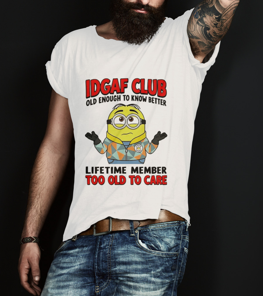 IDGAF Club Old Enough To Know Better Lifetime Member Too Old To Care Minion T-Shirt