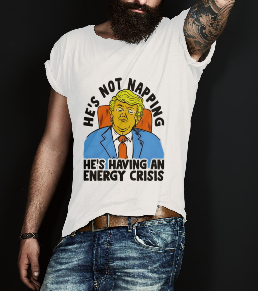 He's Not Napping He's Having An Energy Crisis Trump Sarcastic Boss Dog T-Shirt