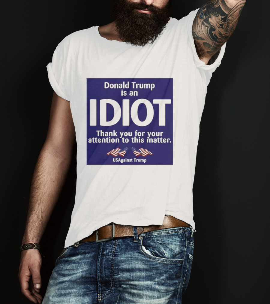 Donald Trump Is An Idiot Thank You For Your Attention To This Matter USAgainst1 Trump T-Shirt
